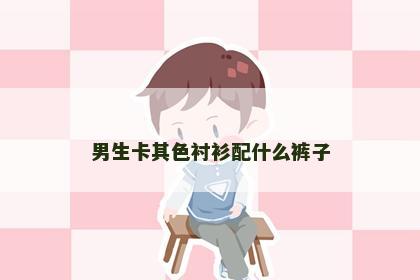 男生卡其色衬衫配什么裤子