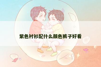 紫色衬衫配什么颜色裤子好看