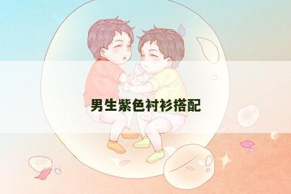 男生紫色衬衫搭配
