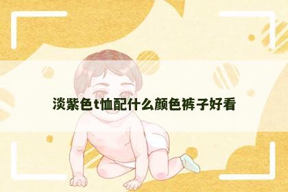淡紫色t恤配什么颜色裤子好看