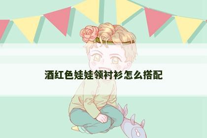 酒红色娃娃领衬衫怎么搭配