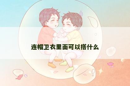 连帽卫衣里面可以搭什么
