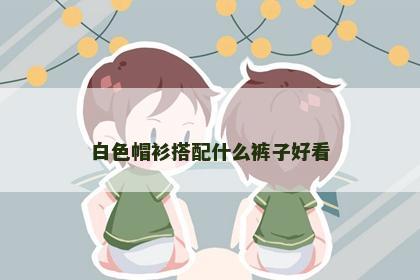 白色帽衫搭配什么裤子好看