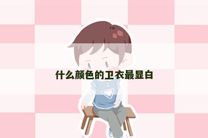 什么颜色的卫衣最显白