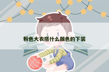 粉色大衣搭什么颜色的下装