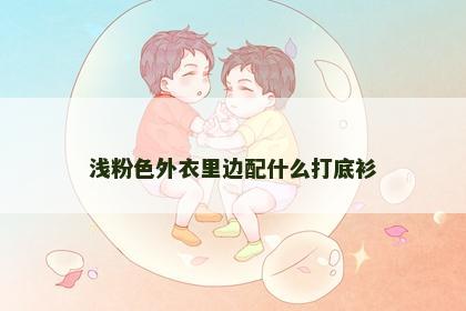 浅粉色外衣里边配什么打底衫