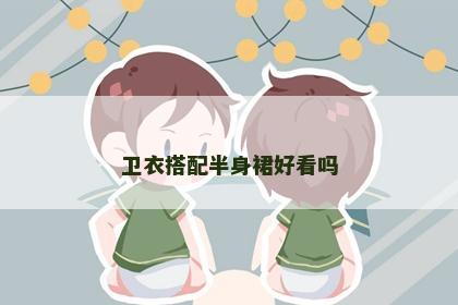 卫衣搭配半身裙好看吗