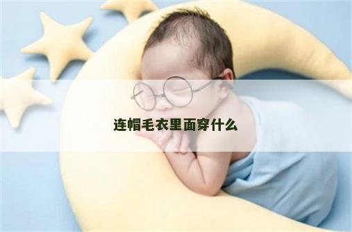 连帽毛衣里面穿什么 连帽毛衣里面穿什么