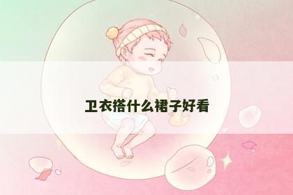 卫衣搭什么裙子好看