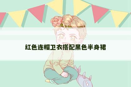 红色连帽卫衣搭配黑色半身裙 红色连帽卫衣搭配黑色半身裙