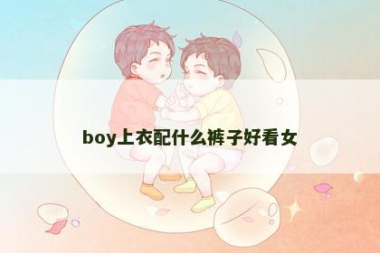 boy上衣配什么裤子好看女