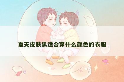 夏天皮肤黑适合穿什么颜色的衣服