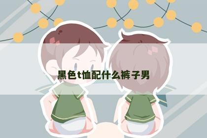 黑色t恤配什么裤子男