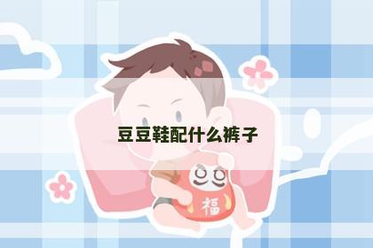 豆豆鞋配什么裤子