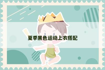 夏季黑色运动上衣搭配