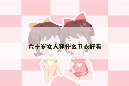 六十岁女人穿什么卫衣好看
