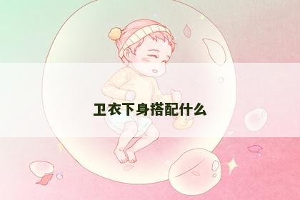 卫衣下身搭配什么 卫衣下身搭配什么