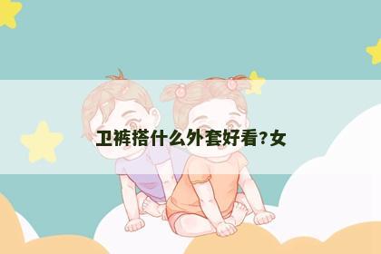 卫裤搭什么外套好看?女