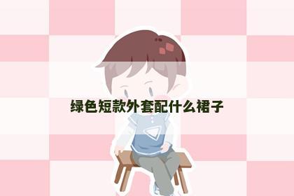 绿色短款外套配什么裙子