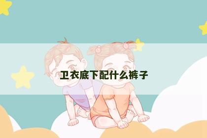 卫衣底下配什么裤子
