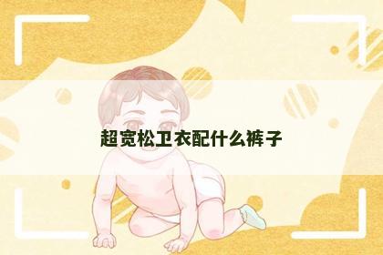超宽松卫衣配什么裤子