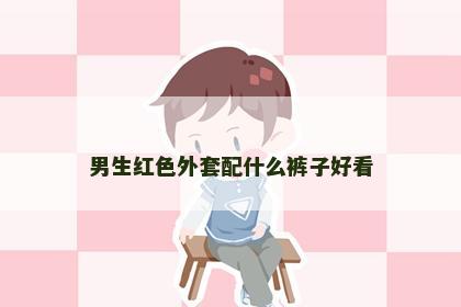 男生红色外套配什么裤子好看
