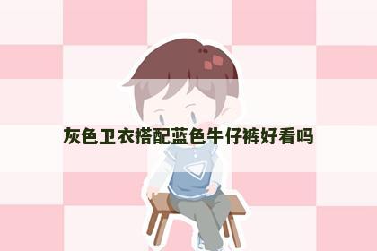 灰色卫衣搭配蓝色牛仔裤好看吗