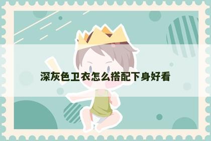 深灰色卫衣怎么搭配下身好看
