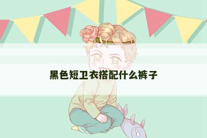 黑色短卫衣搭配什么裤子