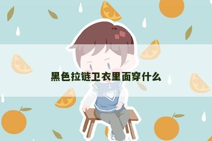 黑色拉链卫衣里面穿什么 黑色拉链卫衣里面穿什么