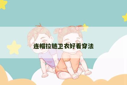 连帽拉链卫衣好看穿法