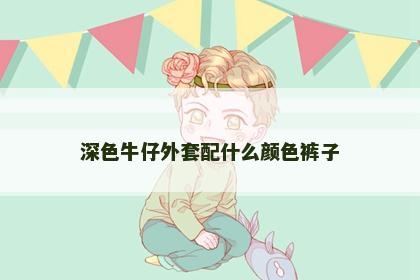 深色牛仔外套配什么颜色裤子