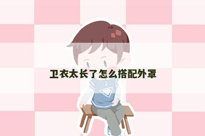 卫衣太长了怎么搭配外罩