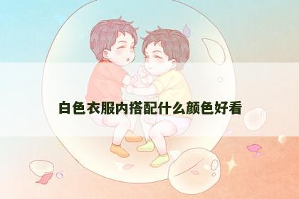 白色衣服内搭配什么颜色好看