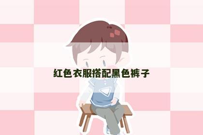 红色衣服搭配黑色裤子