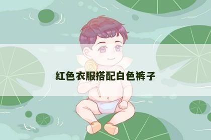 红色衣服搭配白色裤子