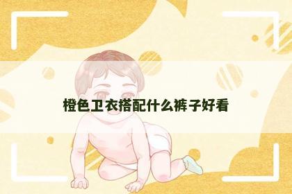 橙色卫衣搭配什么裤子好看