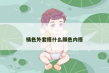 橘色外套搭什么颜色内搭