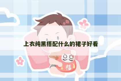 上衣纯黑搭配什么的裙子好看