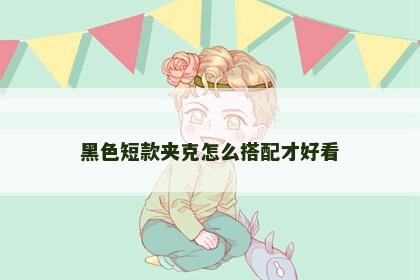 黑色短款夹克怎么搭配才好看