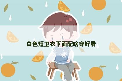 白色短卫衣下面配啥穿好看