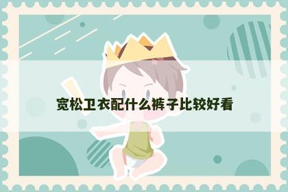 宽松卫衣配什么裤子比较好看