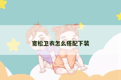 宽松卫衣怎么搭配下装