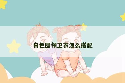 白色圆领卫衣怎么搭配