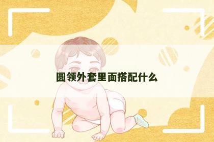 圆领外套里面搭配什么