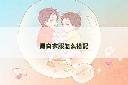 黑白衣服怎么搭配