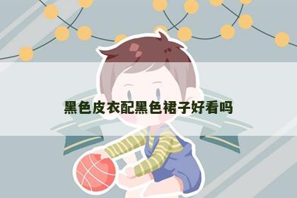 黑色皮衣配黑色裙子好看吗