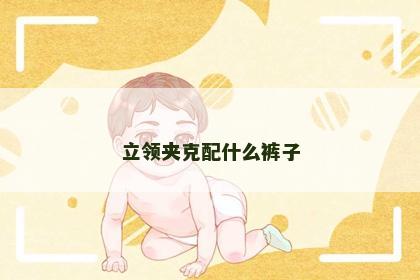立领夹克配什么裤子