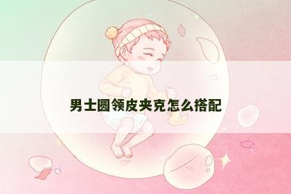 男士圆领皮夹克怎么搭配