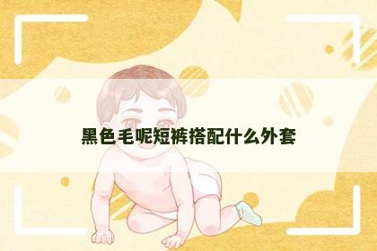 黑色毛呢短裤搭配什么外套